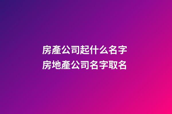 房產公司起什么名字 房地產公司名字取名